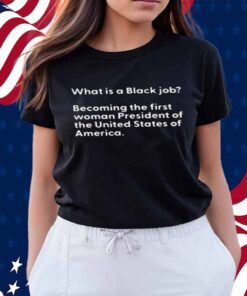What Is A Black Job Becoming The First Woman President Of The United States Of America T-Shirt