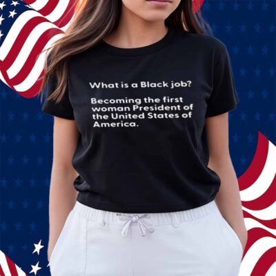What Is A Black Job Becoming The First Woman President Of The United States Of America T-Shirt