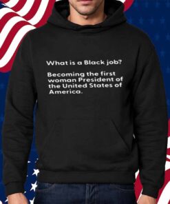 What Is A Black Job Becoming The First Woman President Of The United States Of America T-Shirt