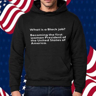 What Is A Black Job Becoming The First Woman President Of The United States Of America T-Shirt