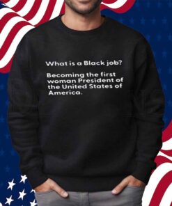 What Is A Black Job Becoming The First Woman President Of The United States Of America T-Shirt