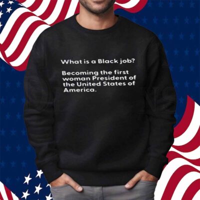What Is A Black Job Becoming The First Woman President Of The United States Of America T-Shirt
