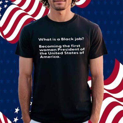 What Is A Black Job Becoming The First Woman President Of The United States Of America T-Shirt