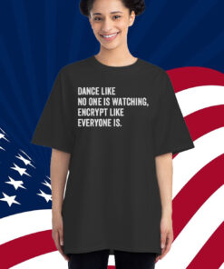 Dance Like No One Is Watching Encrypt Like Everyone Is Shirt