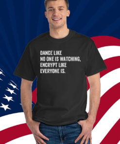 Dance Like No One Is Watching Encrypt Like Everyone Is Shirt