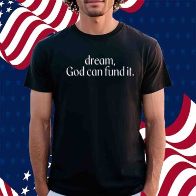 Dream God Can Fund It T-Shirt