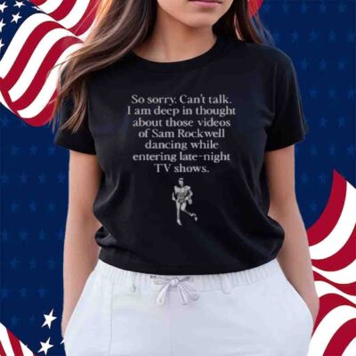 So Sorry Can't Talk I Am Deep In Thought About Those Videos Of Sam Rockwell Dancing While Entering Late-Night Tv Shows T-Shirt 