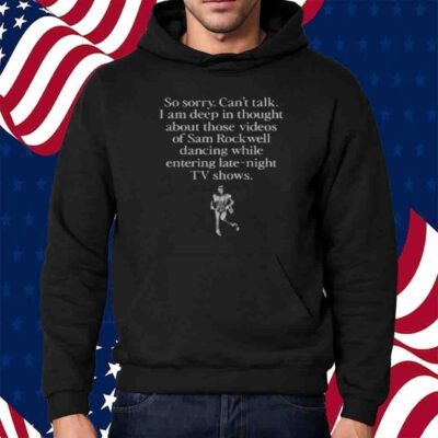 So Sorry Can't Talk I Am Deep In Thought About Those Videos Of Sam Rockwell Dancing While Entering Late-Night Tv Shows T-Shirt 