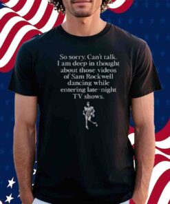 So Sorry Can't Talk I Am Deep In Thought About Those Videos Of Sam Rockwell Dancing While Entering Late-Night Tv Shows T-Shirt