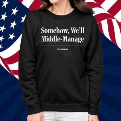 Somehow We'll Middle-Manage Shirt
