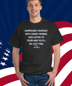 Surround yourself with smart women and listen to them and you'll do just fine Tim Walz Shirt