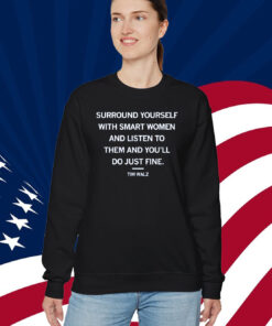 Surround yourself with smart women and listen to them and you'll do just fine Tim Walz Shirt
