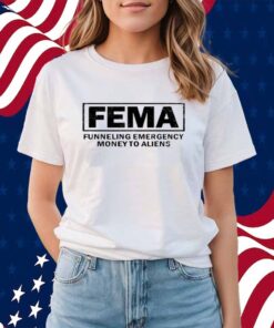 Fema Funneling Emergency Money To Aliens T-Shirt