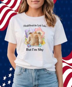 I Would Break The Cycle Today But I'm Shy T-Shirt