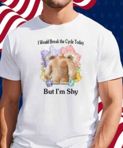 I Would Break The Cycle Today But I'm Shy T-Shirt