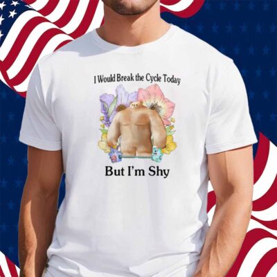 I Would Break The Cycle Today But I'm Shy T-Shirt