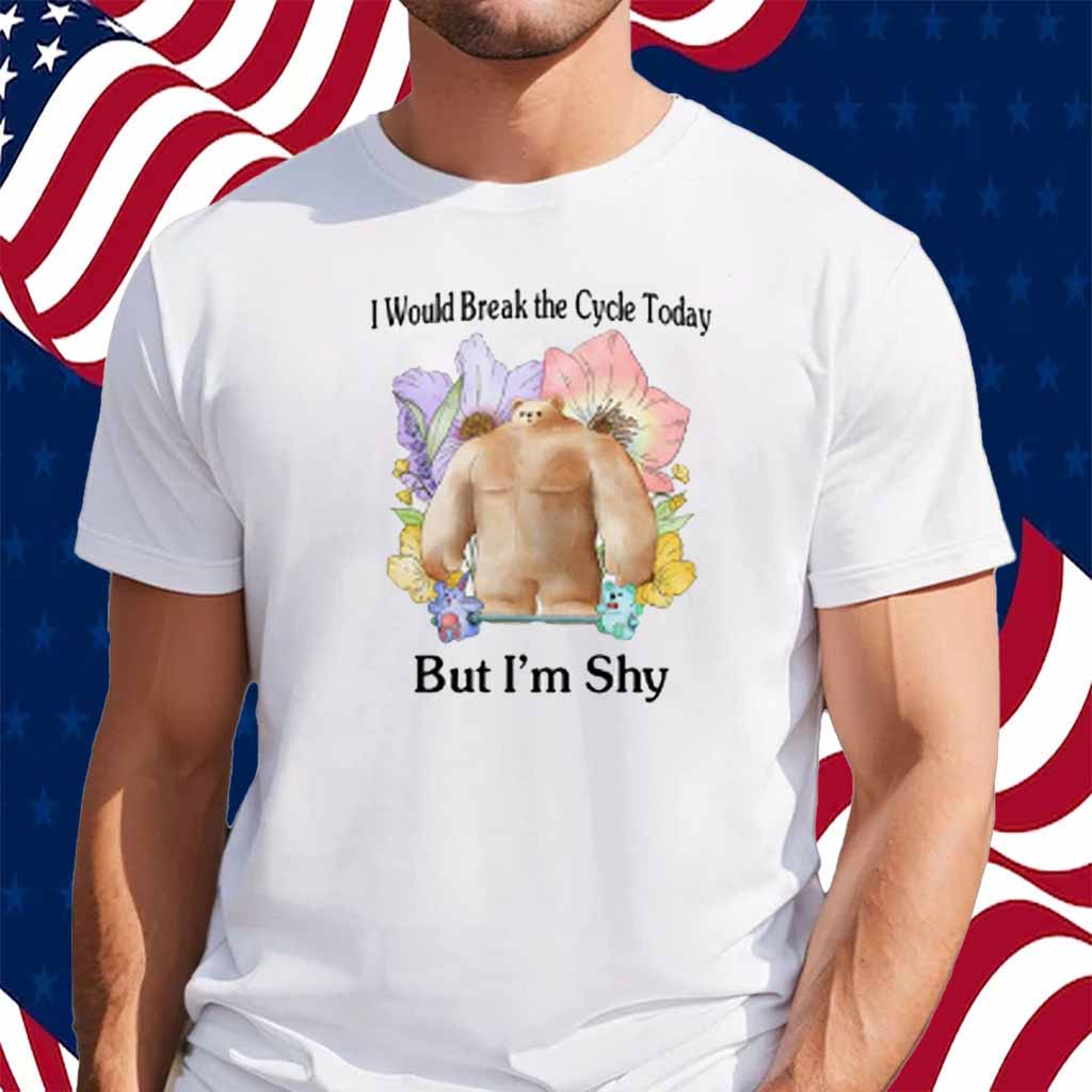 I Would Break The Cycle Today But I'm Shy T-Shirt