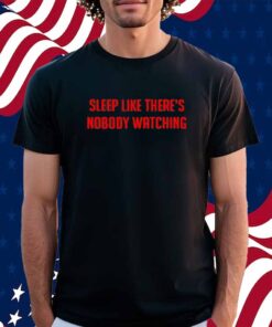 Sleep Like There's Nobody Watching T-Shirt
