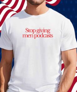 Stop Giving Men Podcasts T-Shirt
