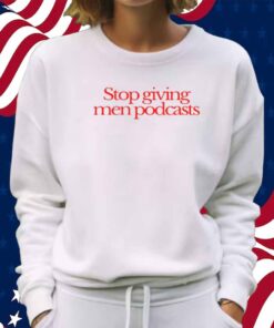 Stop Giving Men Podcasts T-Shirt