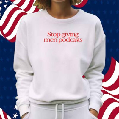 Stop Giving Men Podcasts T-Shirt