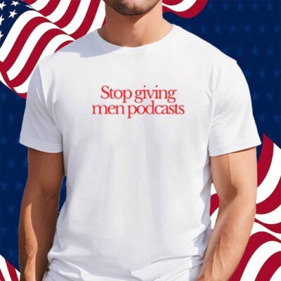 Stop Giving Men Podcasts T-Shirt