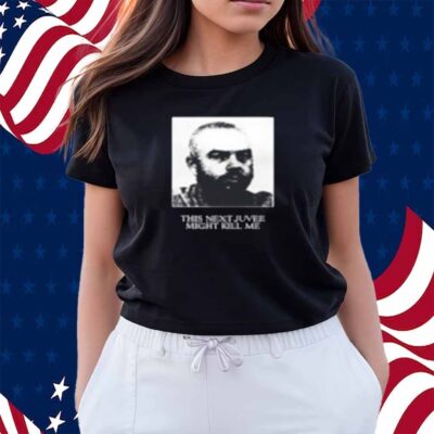 This Next Juvee Might Kill Me T-Shirt