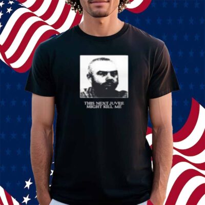 This Next Juvee Might Kill Me T-Shirt
