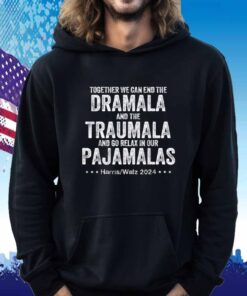 Together We Can End the Dramala and the Traumala And Go Relax In Our Pajamalas Harris Walz 2024 Shirt