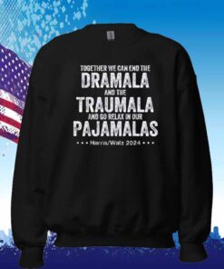 Together We Can End the Dramala and the Traumala And Go Relax In Our Pajamalas Harris Walz 2024 Shirt
