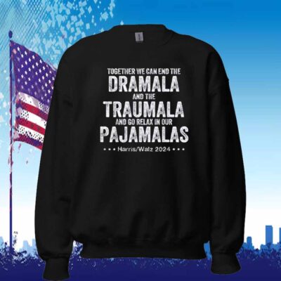Together We Can End the Dramala and the Traumala And Go Relax In Our Pajamalas Harris Walz 2024 Shirt
