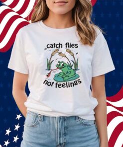 Catch Flies Not Feelings Shirt