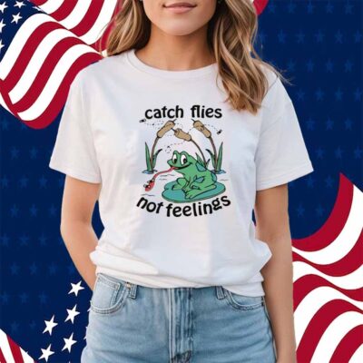Catch Flies Not Feelings Shirt