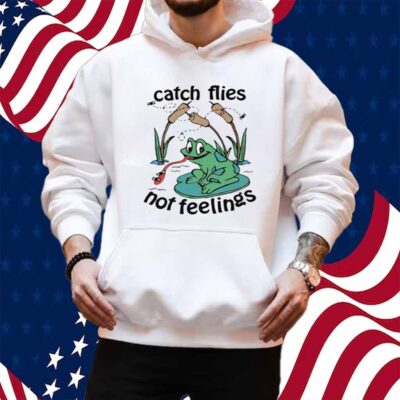 Catch Flies Not Feelings Shirt