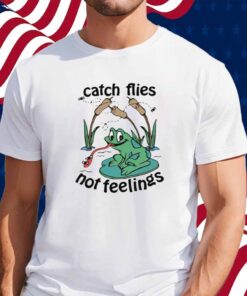 Catch Flies Not Feelings Shirt