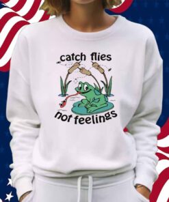 Catch Flies Not Feelings Shirt