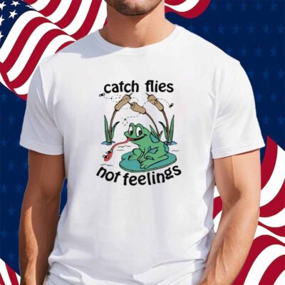 Catch Flies Not Feelings Shirt