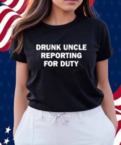 Emotionalclub Drunk Uncle Reporting For Duty T-Shirt