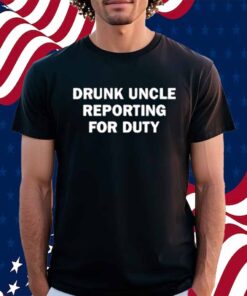 Emotionalclub Drunk Uncle Reporting For Duty T-Shirt