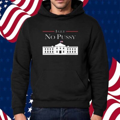 I Get No Pussy Shirt