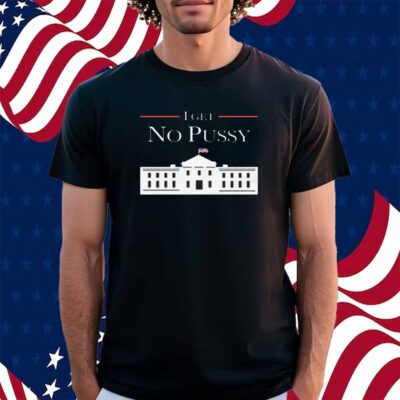 I Get No Pussy Shirt