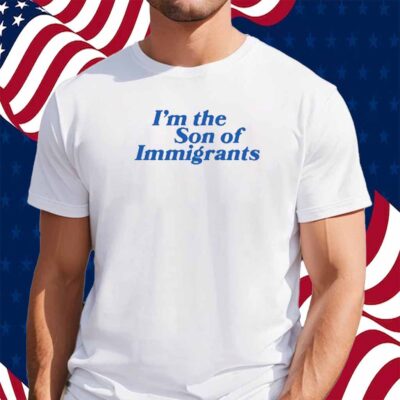 I'm The Son Of Immigrants Shirt