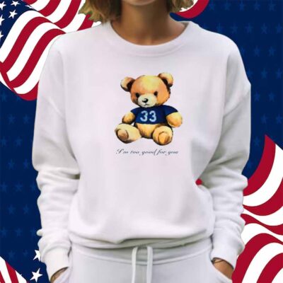I'm Too Good For You Bear Shirt