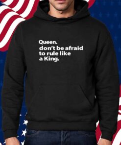 Queen Don't Be Afraid To Rule Like A King Shirt