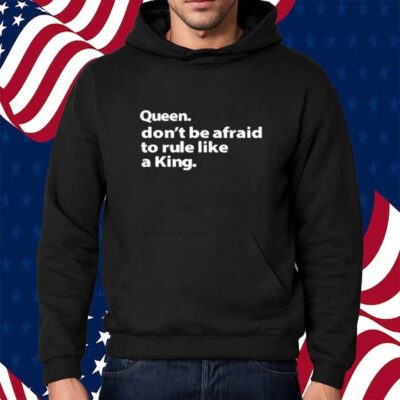 Queen Don't Be Afraid To Rule Like A King Shirt