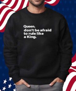 Queen Don't Be Afraid To Rule Like A King Shirt