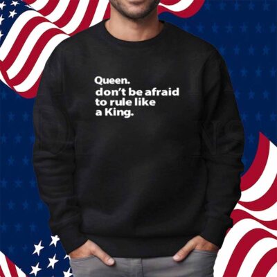 Queen Don't Be Afraid To Rule Like A King Shirt