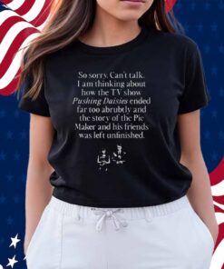 So Sorry Can't Talk I Am Thinking About How The Tv Show Pushing Daisies Shirt