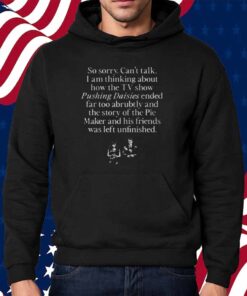 So Sorry Can't Talk I Am Thinking About How The Tv Show Pushing Daisies Shirt