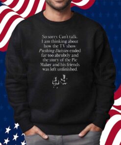 So Sorry Can't Talk I Am Thinking About How The Tv Show Pushing Daisies Shirt